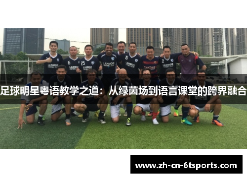足球明星粤语教学之道:从绿茵场到语言课堂的跨界融合 足球明星粤语教学之道:从绿茵场到语言课堂的跨界融合