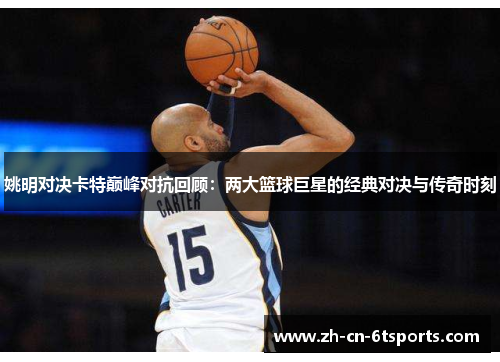 姚明对决卡特巅峰对抗回顾:两大篮球巨星的经典对决与传奇时刻 姚明对决卡特巅峰对抗回顾:两大篮球巨星的经典对决与传奇时刻