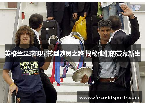 英格兰足球明星转型演员之路 揭秘他们的荧幕新生 英格兰足球明星转型演员之路 揭秘他们的荧幕新生