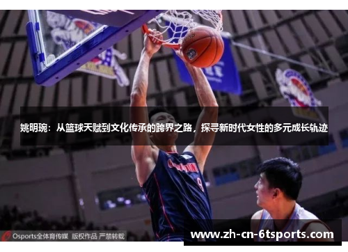姚明琬:从篮球天赋到文化传承的跨界之路,探寻新时代女性的多元成长轨迹 姚明琬:从篮球天赋到文化传承的跨界之路,探寻新时代女性的多元成长轨迹