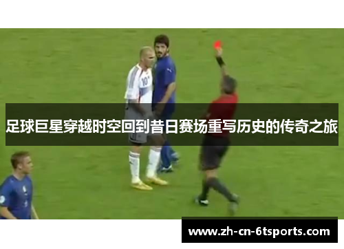 足球巨星穿越时空回到昔日赛场重写历史的传奇之旅 足球巨星穿越时空回到昔日赛场重写历史的传奇之旅
