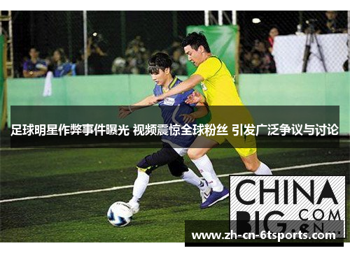 足球明星作弊事件曝光 视频震惊全球粉丝 引发广泛争议与讨论 足球明星作弊事件曝光 视频震惊全球粉丝 引发广泛争议与讨论