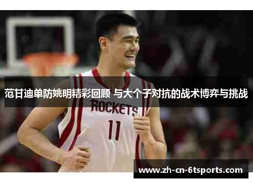 范甘迪单防姚明精彩回顾 与大个子对抗的战术博弈与挑战 范甘迪单防姚明精彩回顾 与大个子对抗的战术博弈与挑战