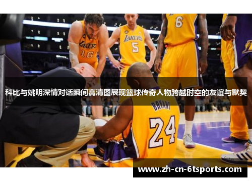 科比与姚明深情对话瞬间高清图展现篮球传奇人物跨越时空的友谊与默契 科比与姚明深情对话瞬间高清图展现篮球传奇人物跨越时空的友谊与默契