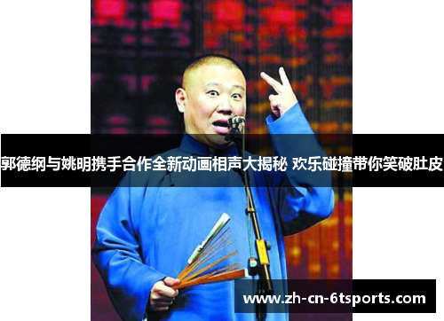 郭德纲与姚明携手合作全新动画相声大揭秘 欢乐碰撞带你笑破肚皮 郭德纲与姚明携手合作全新动画相声大揭秘 欢乐碰撞带你笑破肚皮