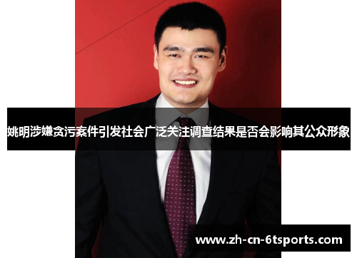 姚明涉嫌贪污案件引发社会广泛关注调查结果是否会影响其公众形象 姚明涉嫌贪污案件引发社会广泛关注调查结果是否会影响其公众形象