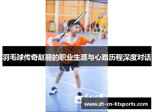 羽毛球传奇赵丽的职业生涯与心路历程深度对话