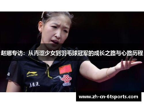 赵娜专访：从青涩少女到羽毛球冠军的成长之路与心路历程