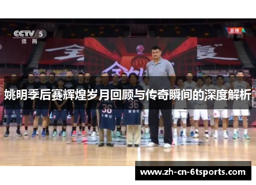 姚明季后赛辉煌岁月回顾与传奇瞬间的深度解析