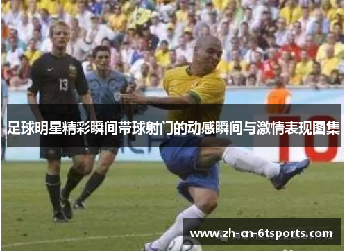 足球明星精彩瞬间带球射门的动感瞬间与激情表现图集