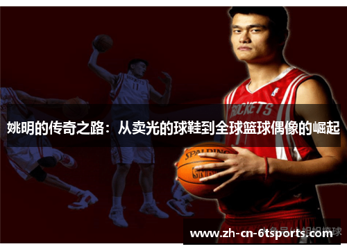 姚明的传奇之路：从卖光的球鞋到全球篮球偶像的崛起
