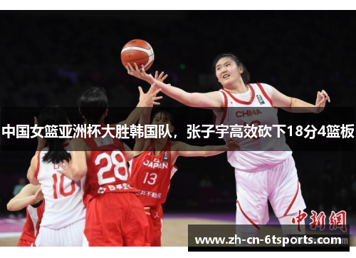 中国女篮亚洲杯大胜韩国队，张子宇高效砍下18分4篮板