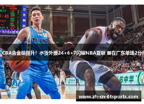 CBA含金量提升！水货外援24+6+7闪耀NBA夏联 曾在广东单场2分