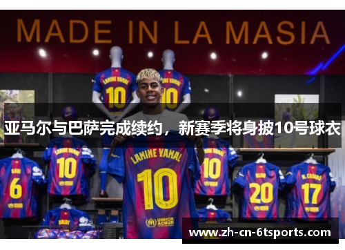 亚马尔与巴萨完成续约，新赛季将身披10号球衣