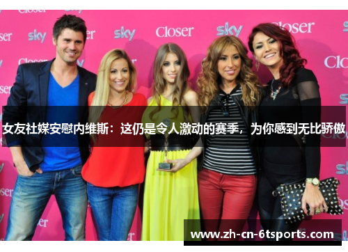 女友社媒安慰内维斯:这仍是令人激动的赛季,为你感到无比骄傲 女友社媒安慰内维斯:这仍是令人激动的赛季,为你感到无比骄傲