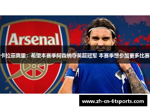 卡拉菲奥里：希望本赛季阿森纳夺英超冠军 本赛季想参加更多比赛