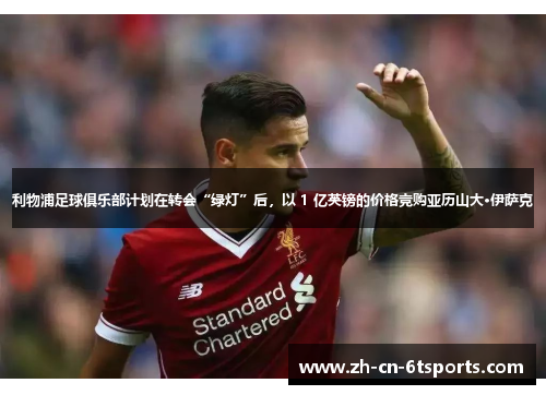 利物浦足球俱乐部计划在转会“绿灯”后,以 1 亿英镑的价格竞购亚历山大·伊萨克 利物浦足球俱乐部计划在转会“绿灯”后,以 1 亿英镑的价格竞购亚历山大·伊萨克