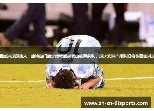 回家进球最动人!唐诗破门助定南赣联越秀山掀翻豹队,球迷欢迎广州队旧将多回家进球 回家进球最动人!唐诗破门助定南赣联越秀山掀翻豹队,球迷欢迎广州队旧将多回家进球