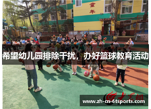 希望幼儿园排除干扰,办好篮球教育活动 希望幼儿园排除干扰,办好篮球教育活动