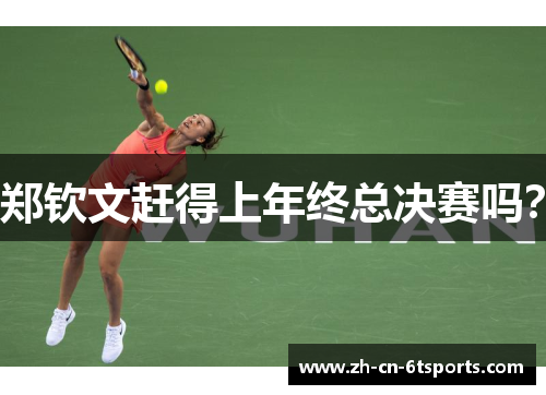郑钦文赶得上年终总决赛吗？