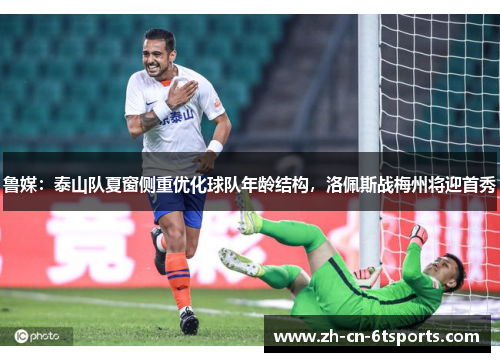 鲁媒:泰山队夏窗侧重优化球队年龄结构,洛佩斯战梅州将迎首秀 鲁媒:泰山队夏窗侧重优化球队年龄结构,洛佩斯战梅州将迎首秀